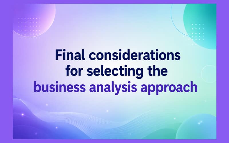 Final considerations for selecting the business analysis approach